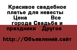 Красивое свадебное платье для невесты › Цена ­ 15 000 - Все города Свадьба и праздники » Другое   